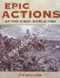 Epic Actions of the First World War by GOULD, R.W.